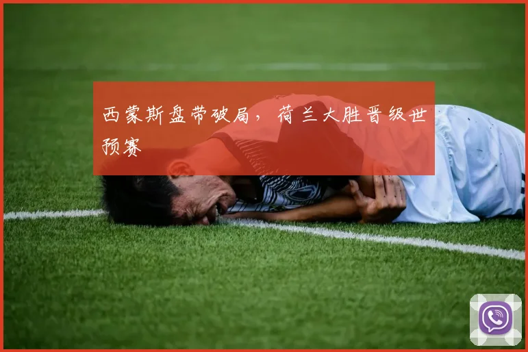 西蒙斯盘带破局，荷兰大胜晋级世预赛