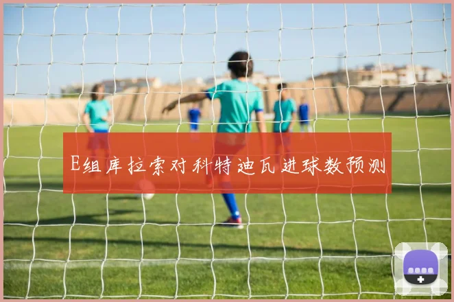 E组库拉索对科特迪瓦进球数预测
