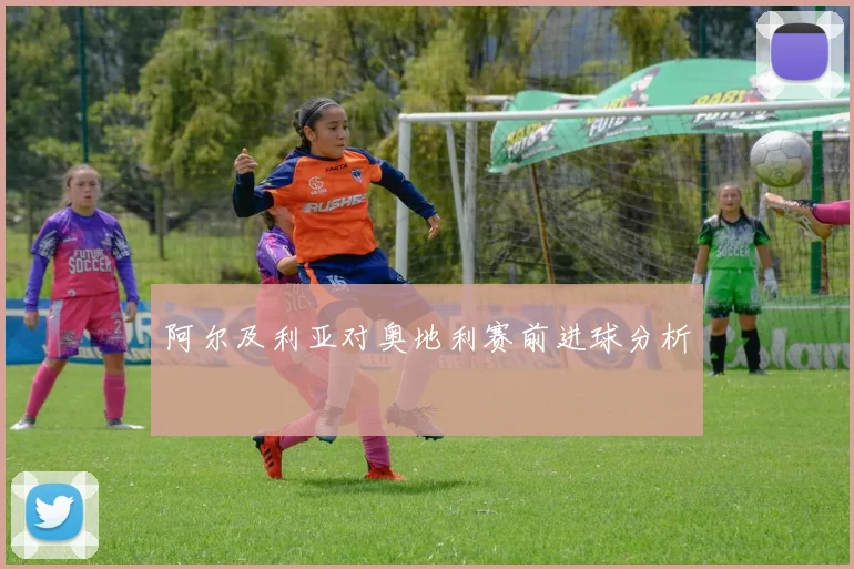 阿尔及利亚对奥地利赛前进球分析