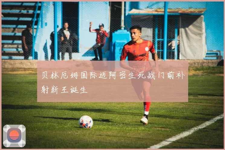 贝林厄姆国际迈阿密生死战门前补射新王诞生