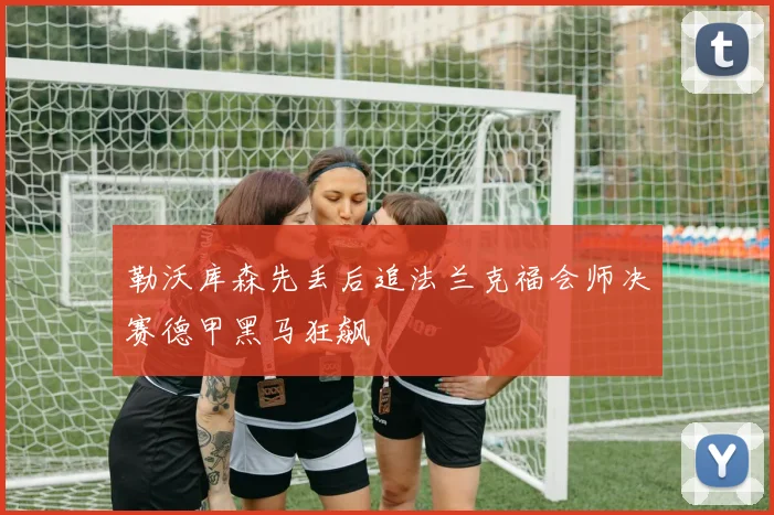 勒沃库森先丢后追法兰克福会师决赛德甲黑马狂飙