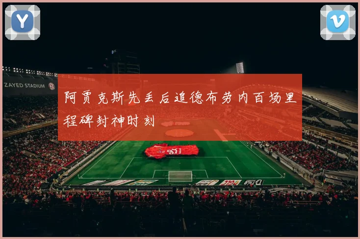 阿贾克斯先丢后追德布劳内百场里程碑封神时刻