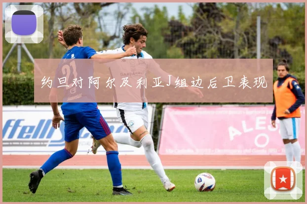 约旦对阿尔及利亚J组边后卫表现