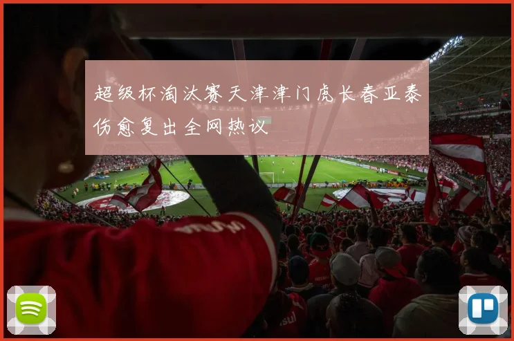 超级杯淘汰赛天津津门虎长春亚泰伤愈复出全网热议