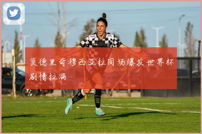 莫德里奇穆西亚拉同场爆发世界杯剧情拉满