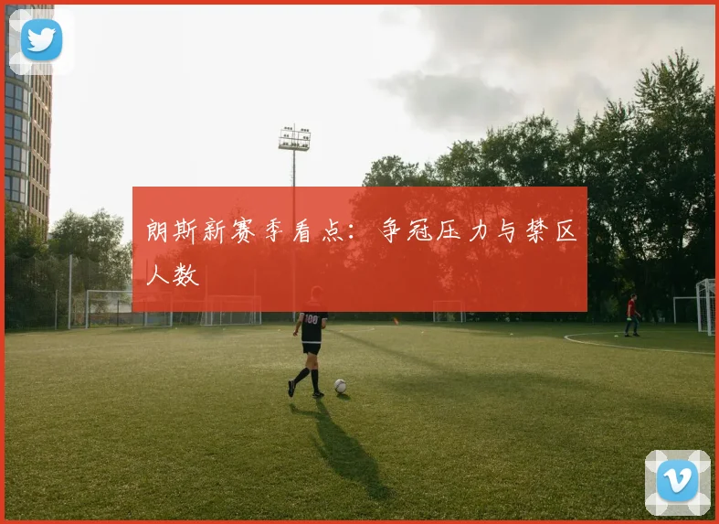 朗斯新赛季看点：争冠压力与禁区人数