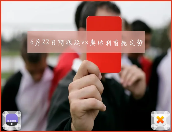6月22日阿根廷vs奥地利首轮走势