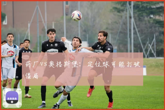 药厂vs奥格斯堡：定位球可能打破僵局