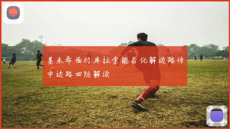 基米希面对库拉索能否化解边路传中边路回防解读