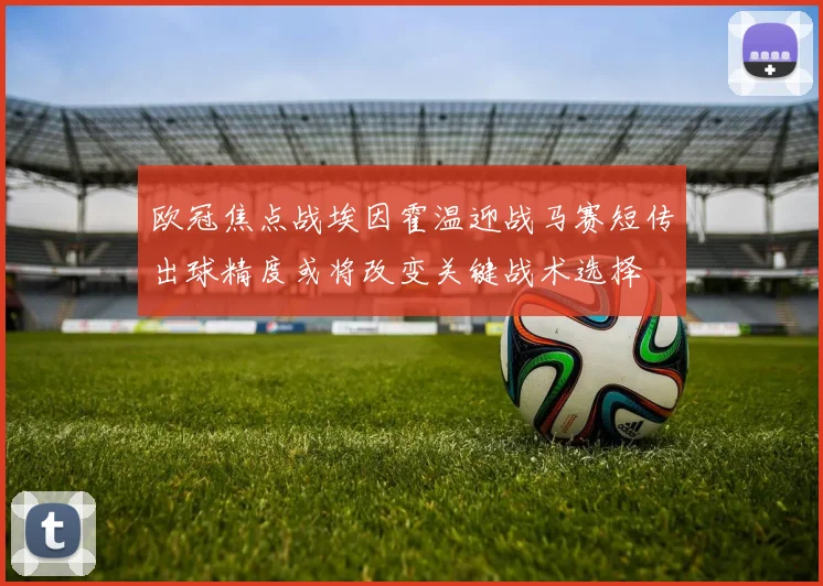 欧冠焦点战埃因霍温迎战马赛短传出球精度或将改变关键战术选择