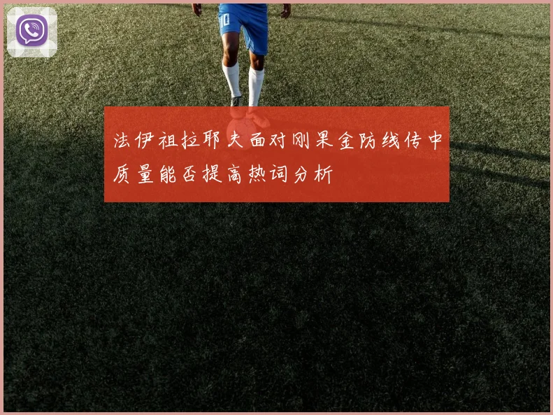 法伊祖拉耶夫面对刚果金防线传中质量能否提高热词分析