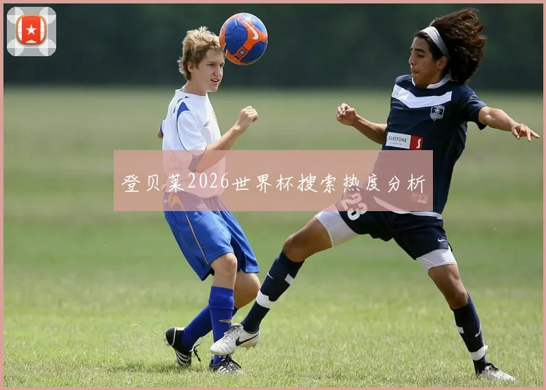 登贝莱2026世界杯搜索热度分析
