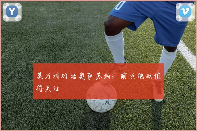 莱万特对话奥萨苏纳，前点跑动值得关注