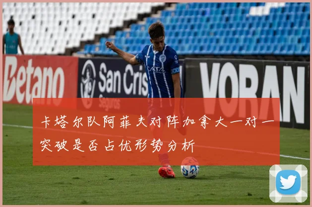 卡塔尔队阿菲夫对阵加拿大一对一突破是否占优形势分析