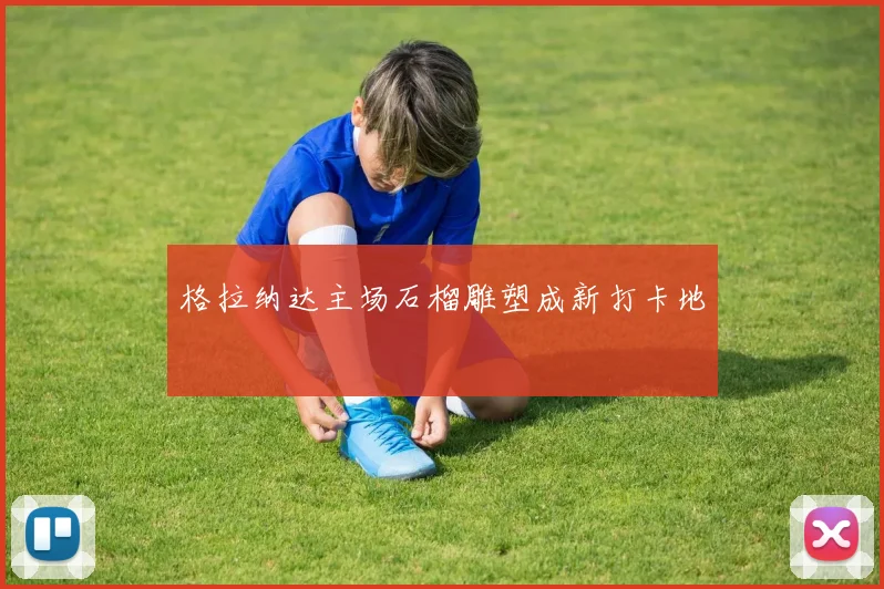 格拉纳达主场石榴雕塑成新打卡地