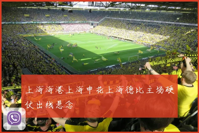 上海海港上海申花上海德比主场硬仗出线悬念