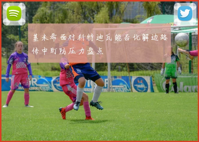 基米希面对科特迪瓦能否化解边路传中盯防压力盘点