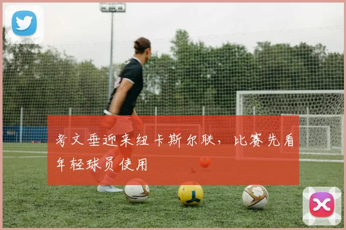 考文垂迎来纽卡斯尔联，比赛先看年轻球员使用