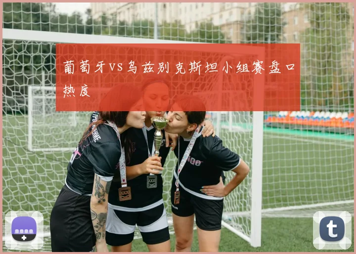 葡萄牙vs乌兹别克斯坦小组赛盘口热度