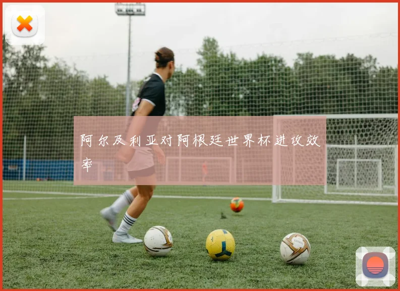 阿尔及利亚对阿根廷世界杯进攻效率