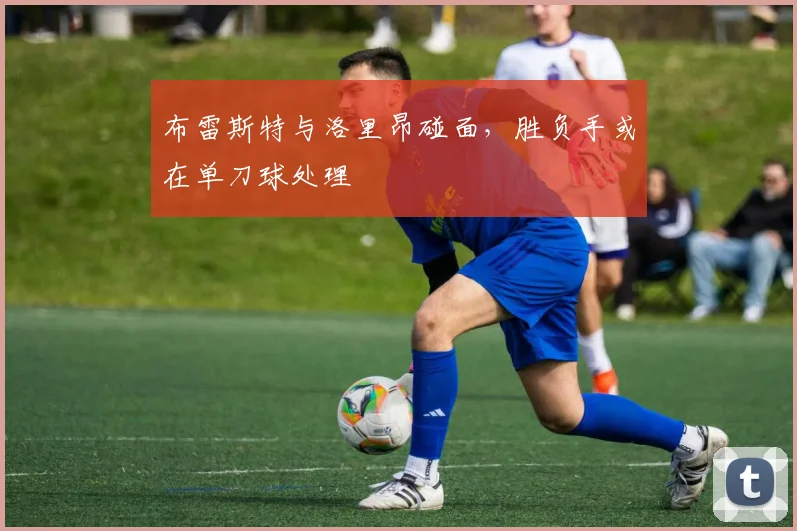 布雷斯特与洛里昂碰面，胜负手或在单刀球处理