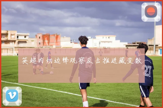英超内切边锋观察反击推进藏变数