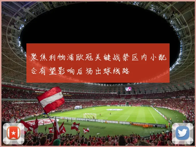 聚焦利物浦欧冠关键战禁区内小配合有望影响后场出球线路