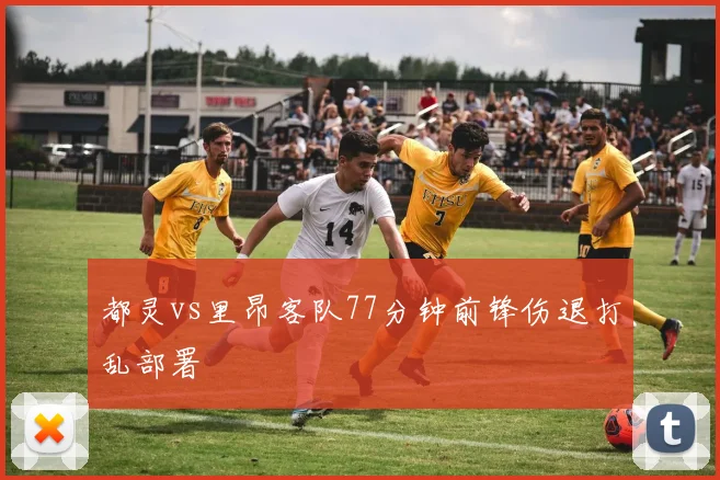 都灵vs里昂客队77分钟前锋伤退打乱部署