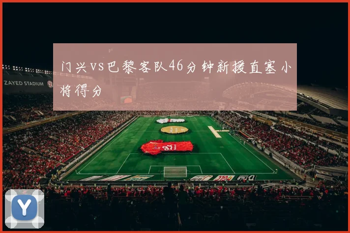 门兴vs巴黎客队46分钟新援直塞小将得分