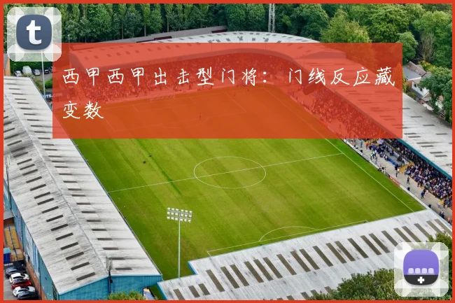 西甲西甲出击型门将：门线反应藏变数