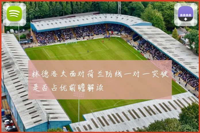 林德洛夫面对荷兰防线一对一突破是否占优前瞻解读