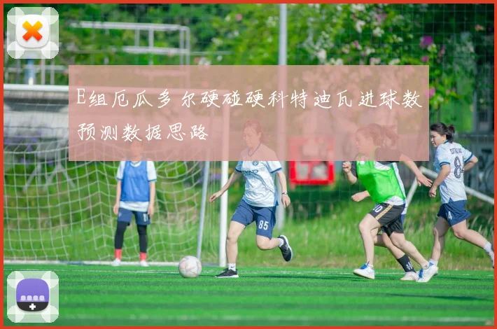 E组厄瓜多尔硬碰硬科特迪瓦进球数预测数据思路