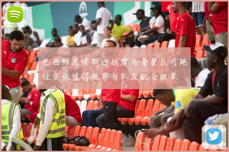 巴西维尼修斯迎战摩洛哥禁区内跑位变化值得观察与队友配合效果