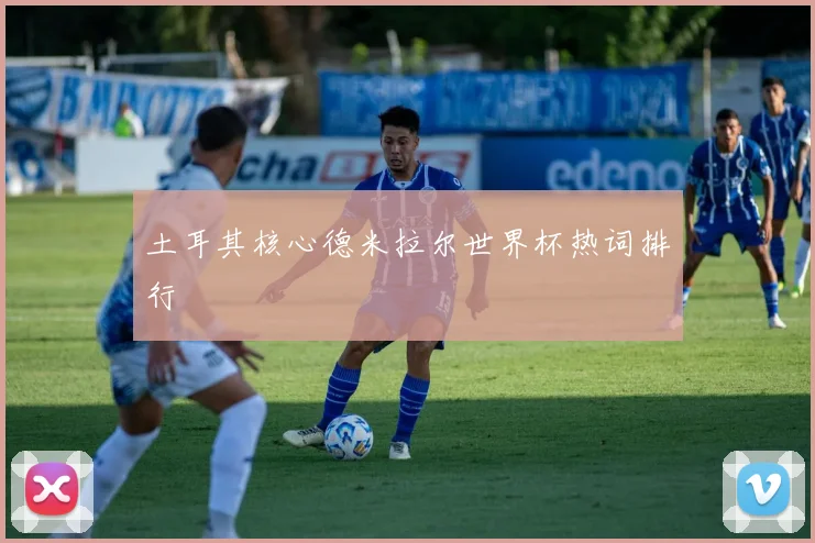土耳其核心德米拉尔世界杯热词排行
