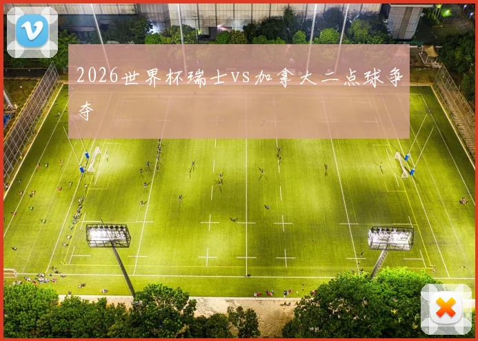 2026世界杯瑞士vs加拿大二点球争夺